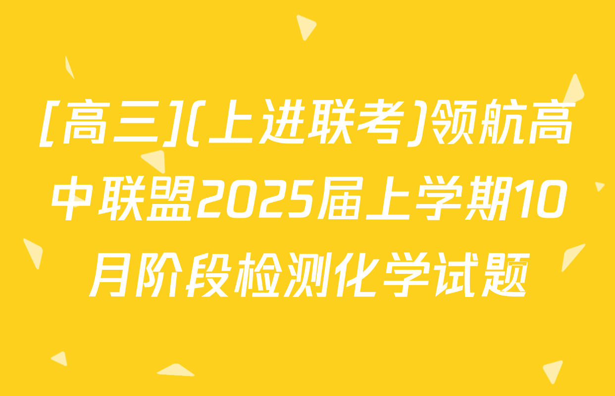 [高三](上进联考)领航高中联盟2025届上学期10月阶段检测化学试题