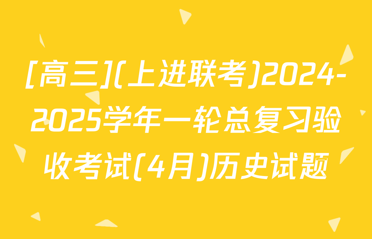 [高三](上进联考)2024-2025学年一轮总复习验收考试(4月)历史试题