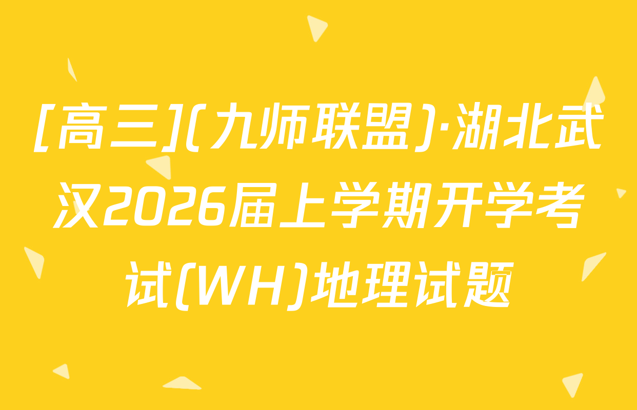 [高三](九师联盟)·湖北武汉2026届上学期开学考试(WH)地理试题