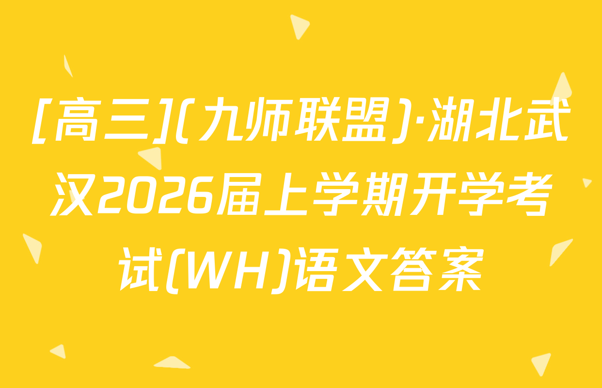 [高三](九师联盟)·湖北武汉2026届上学期开学考试(WH)语文答案