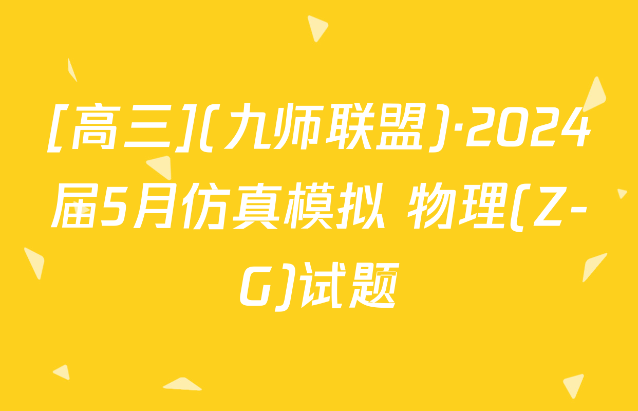 [高三](九师联盟)·2024届5月仿真模拟 物理(Z-G)试题