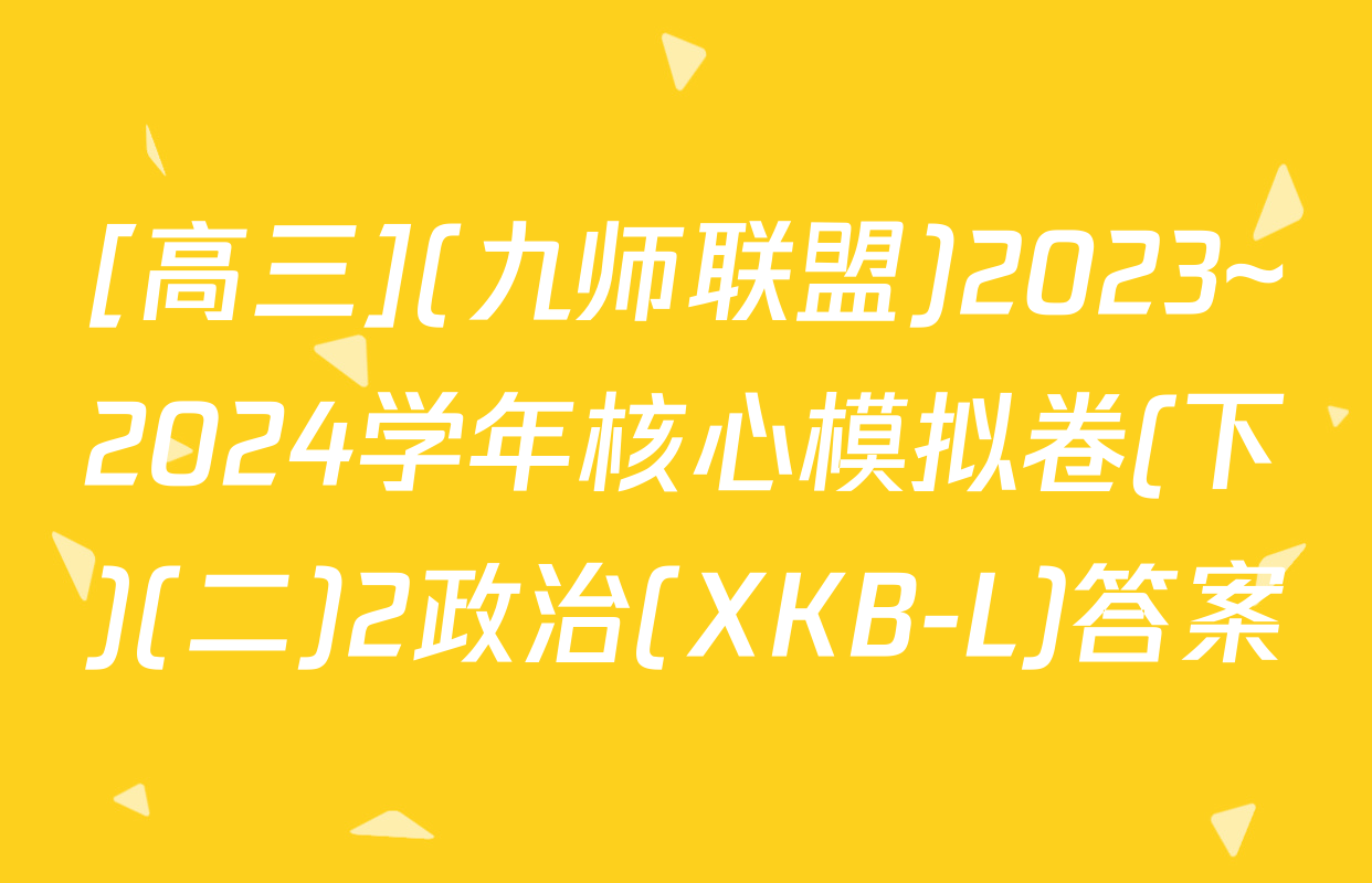 [高三](九师联盟)2023~2024学年核心模拟卷(下)(二)2政治(XKB-L)答案