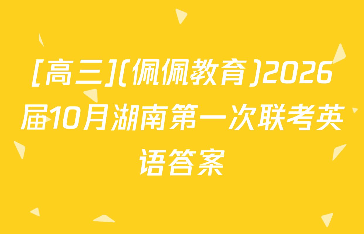 [高三](佩佩教育)2026届10月湖南第一次联考英语答案