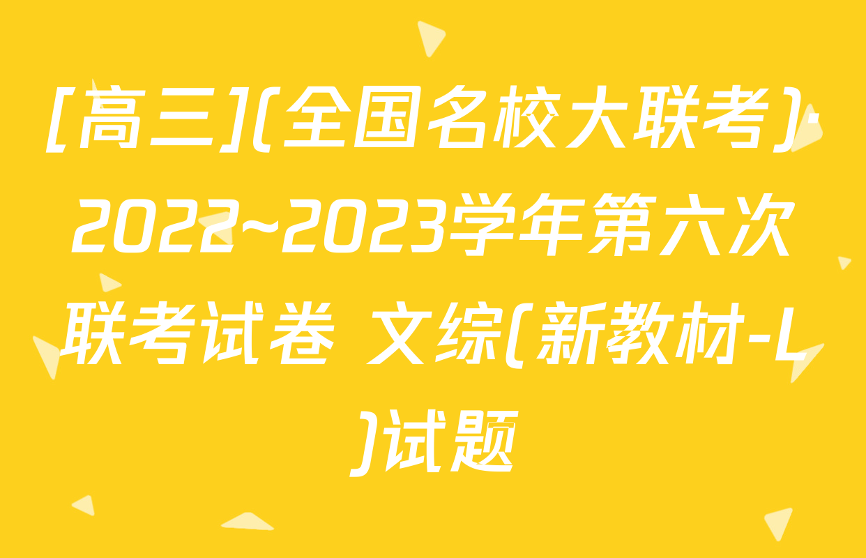[高三](全国名校大联考)·2022~2023学年第六次联考试卷 文综(新教材-L)试题
