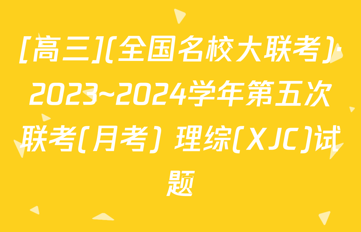 [高三](全国名校大联考)·2023~2024学年第五次联考(月考) 理综(XJC)试题