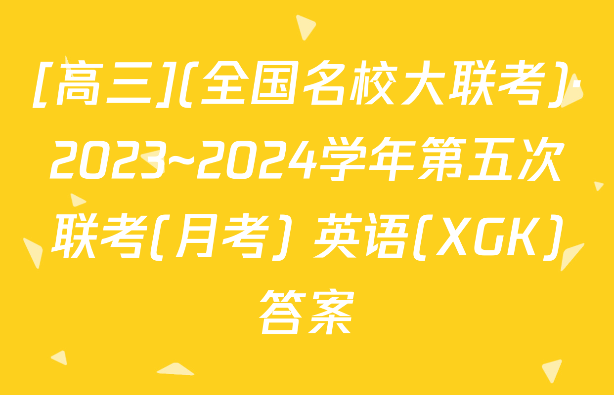 [高三](全国名校大联考)·2023~2024学年第五次联考(月考) 英语(XGK)答案