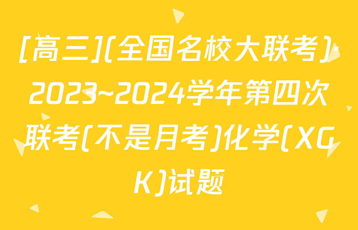 [高三](全国名校大联考)·2023~2024学年第四次联考(不是月考)化学(XGK)试题