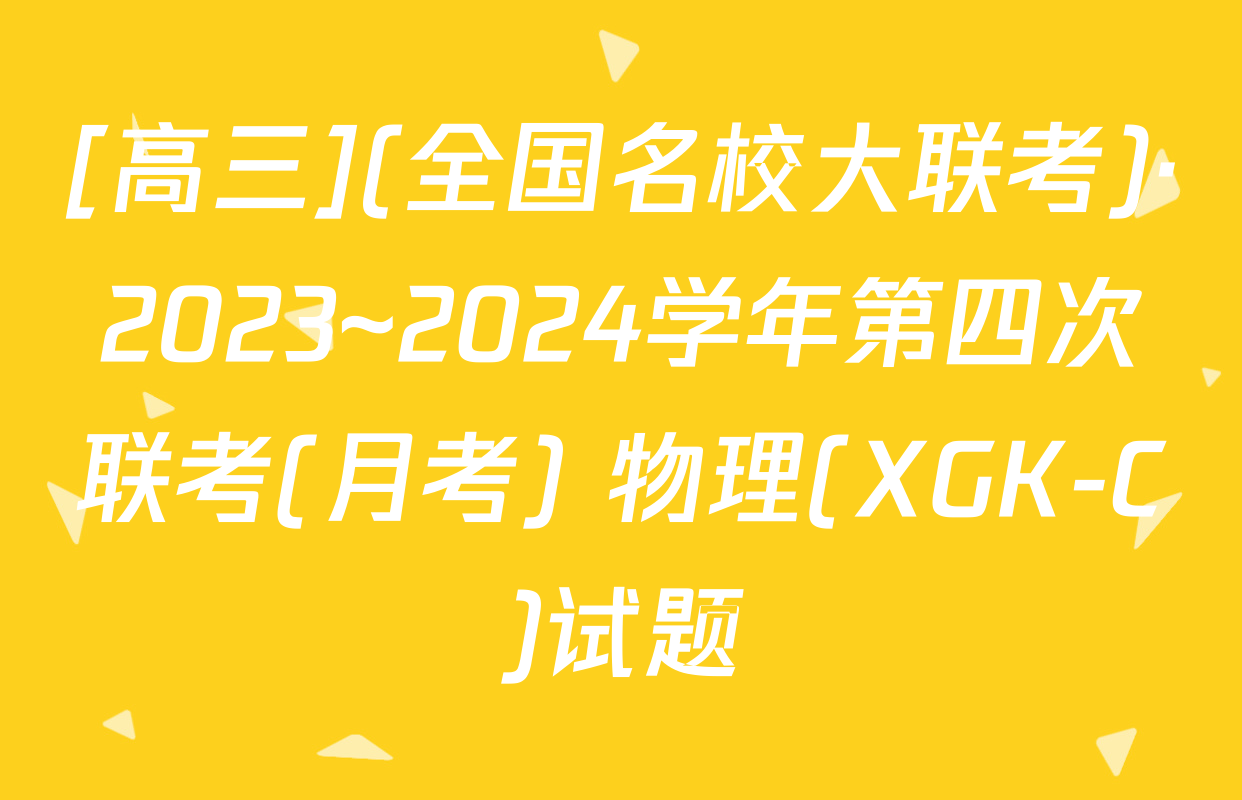 [高三](全国名校大联考)·2023~2024学年第四次联考(月考) 物理(XGK-C)试题