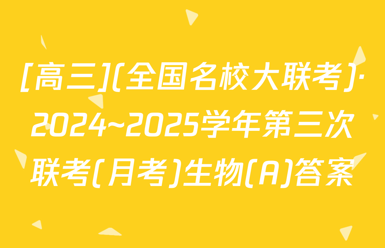 [高三](全国名校大联考)·2024~2025学年第三次联考(月考)生物(A)答案