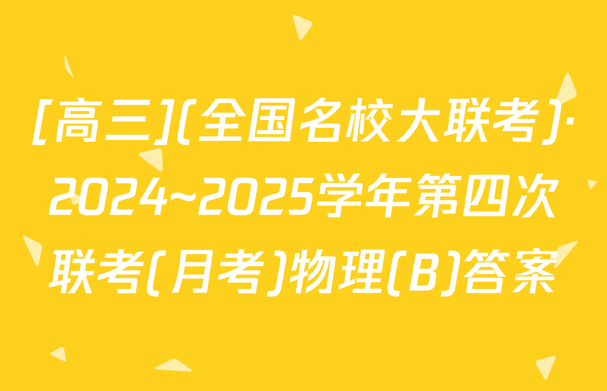 [高三](全国名校大联考)·2024~2025学年第四次联考(月考)物理(B)答案
