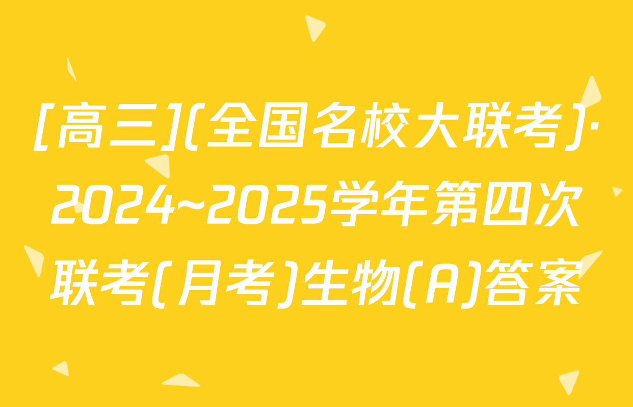 [高三](全国名校大联考)·2024~2025学年第四次联考(月考)生物(A)答案