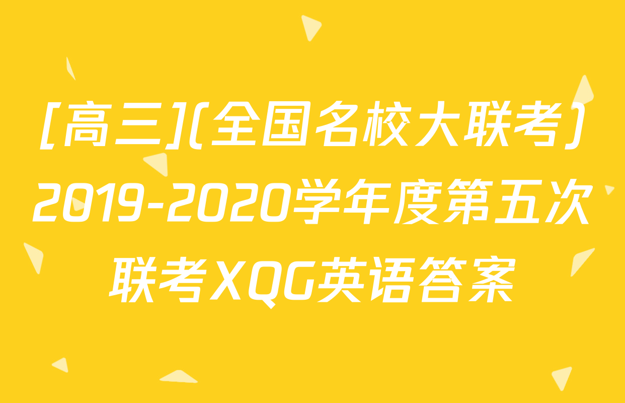 [高三](全国名校大联考)2019-2020学年度第五次联考XQG英语答案
