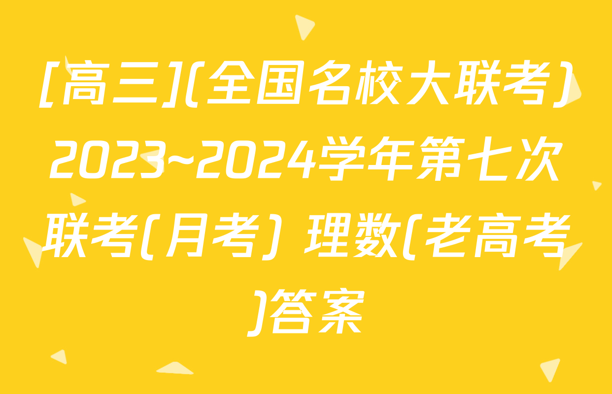 [高三](全国名校大联考)2023~2024学年第七次联考(月考) 理数(老高考)答案