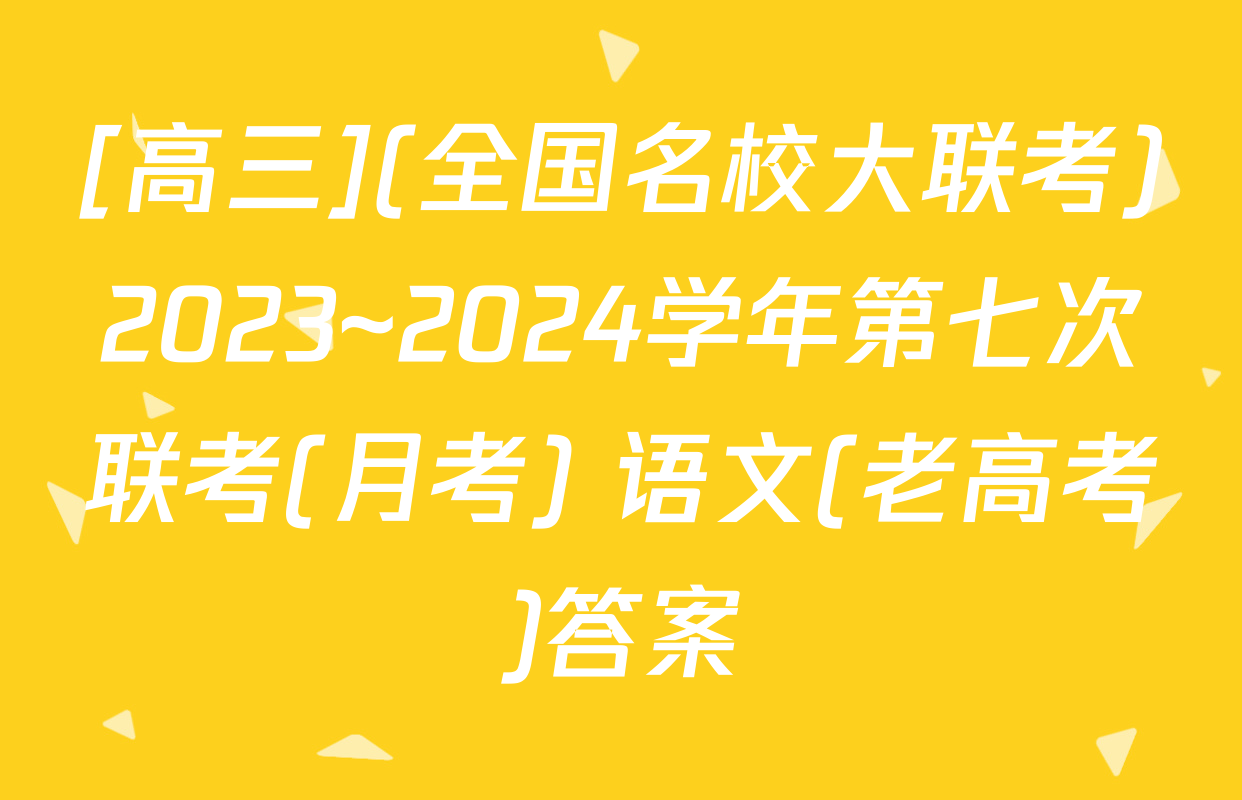 [高三](全国名校大联考)2023~2024学年第七次联考(月考) 语文(老高考)答案