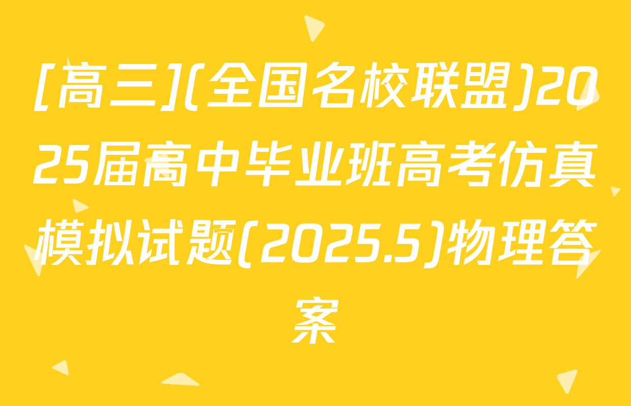[高三](全国名校联盟)2025届高中毕业班高考仿真模拟试题(2025.5)物理答案