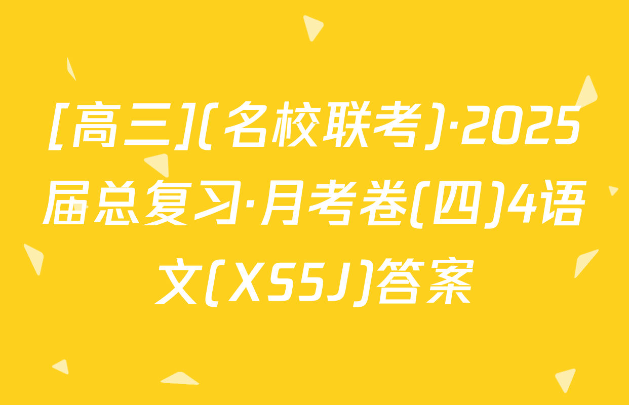 [高三](名校联考)·2025届总复习·月考卷(四)4语文(XS5J)答案