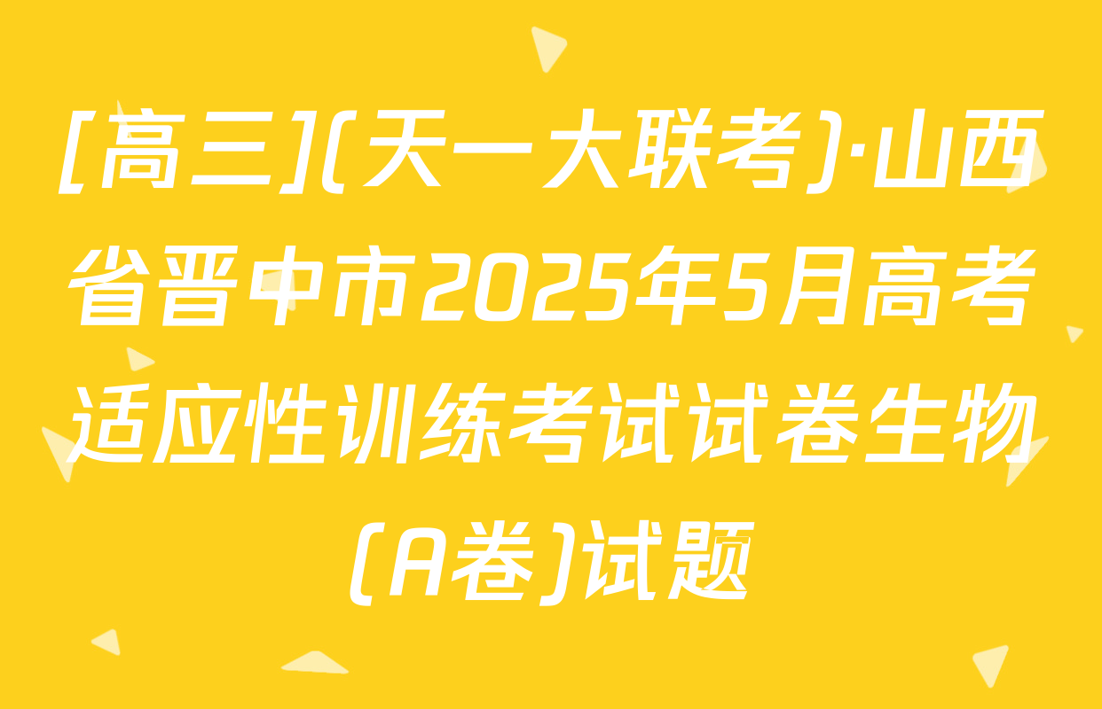 [高三](天一大联考)·山西省晋中市2025年5月高考适应性训练考试试卷生物(A卷)试题