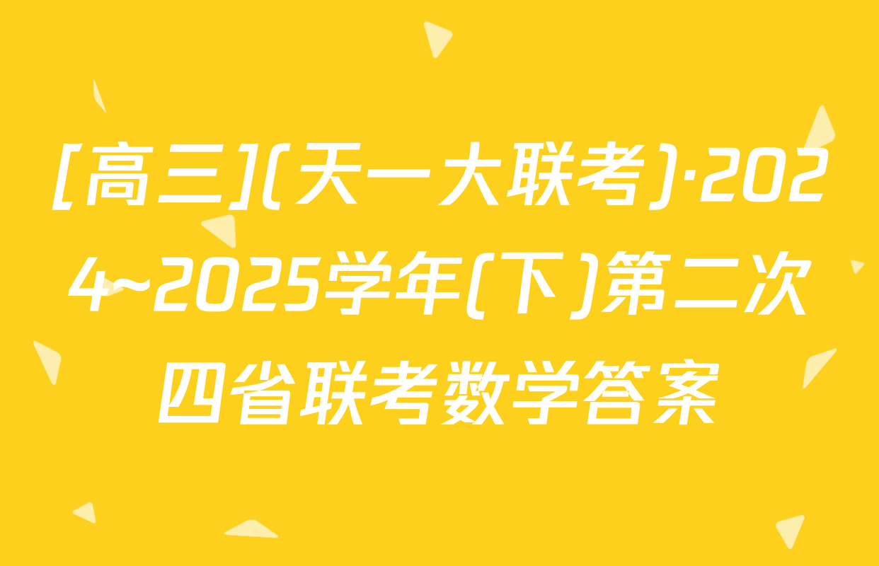 [高三](天一大联考)·2024~2025学年(下)第二次四省联考数学答案