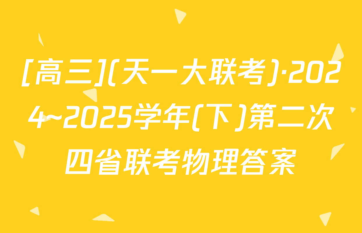 [高三](天一大联考)·2024~2025学年(下)第二次四省联考物理答案