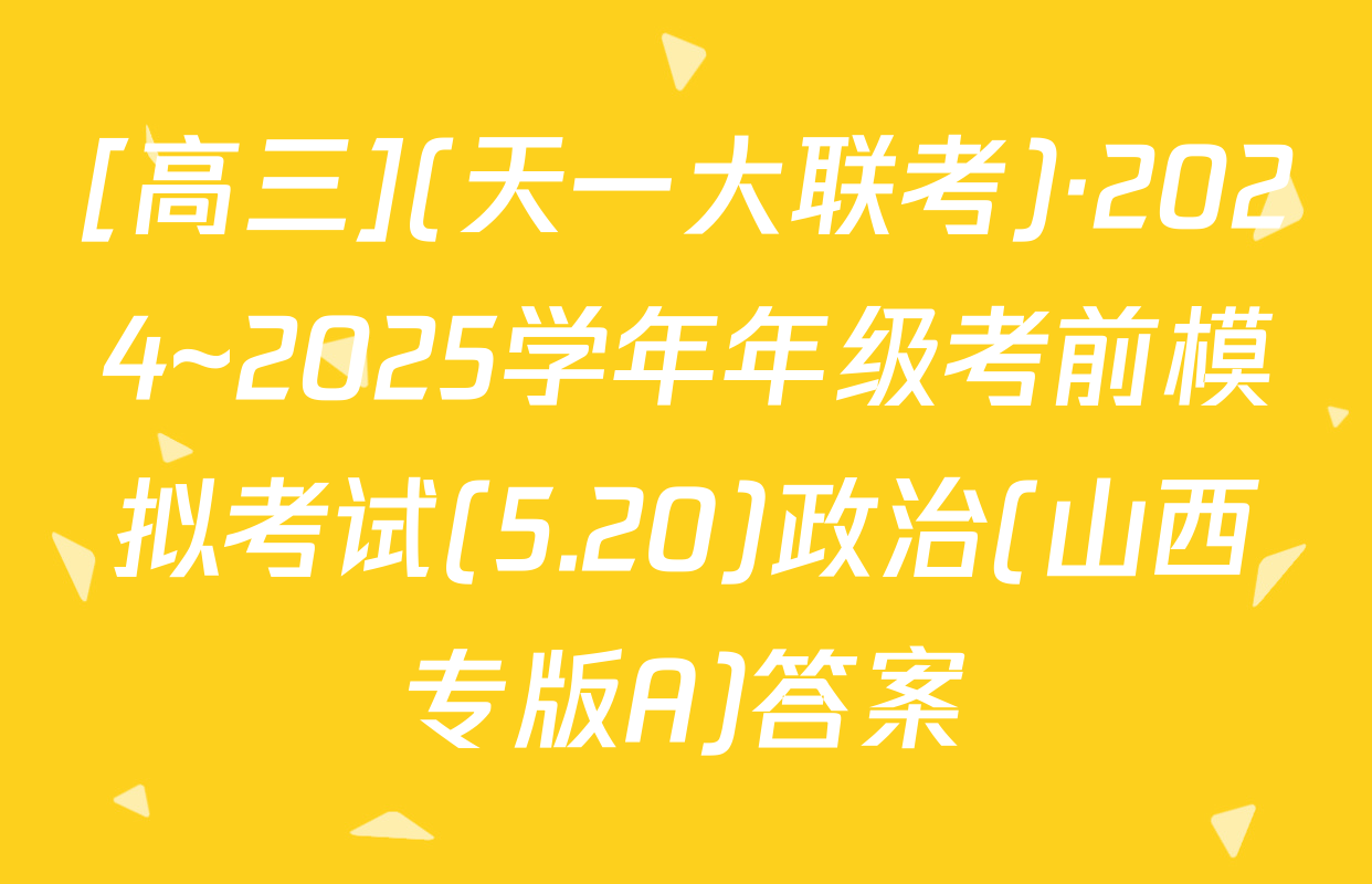 [高三](天一大联考)·2024~2025学年年级考前模拟考试(5.20)政治(山西专版A)答案