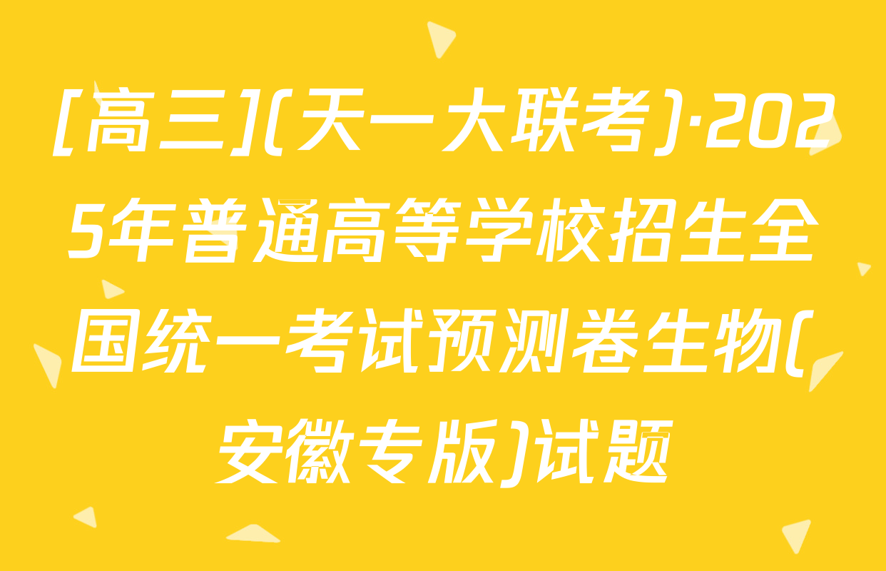 [高三](天一大联考)·2025年普通高等学校招生全国统一考试预测卷生物(安徽专版)试题