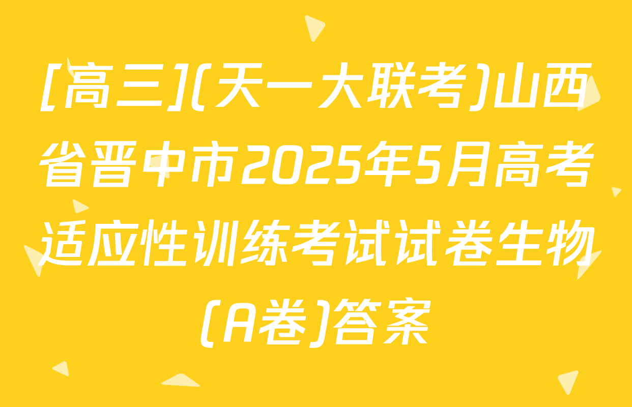 [高三](天一大联考)山西省晋中市2025年5月高考适应性训练考试试卷生物(A卷)答案