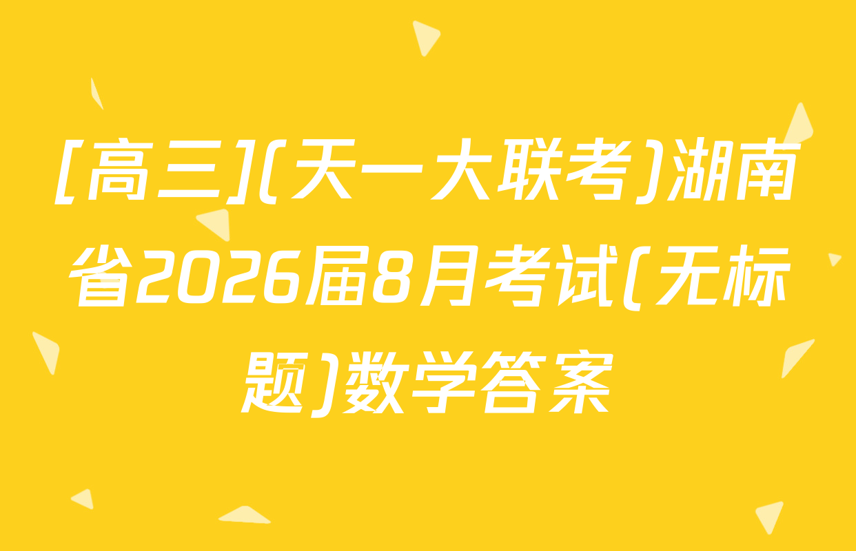 [高三](天一大联考)湖南省2026届8月考试(无标题)数学答案