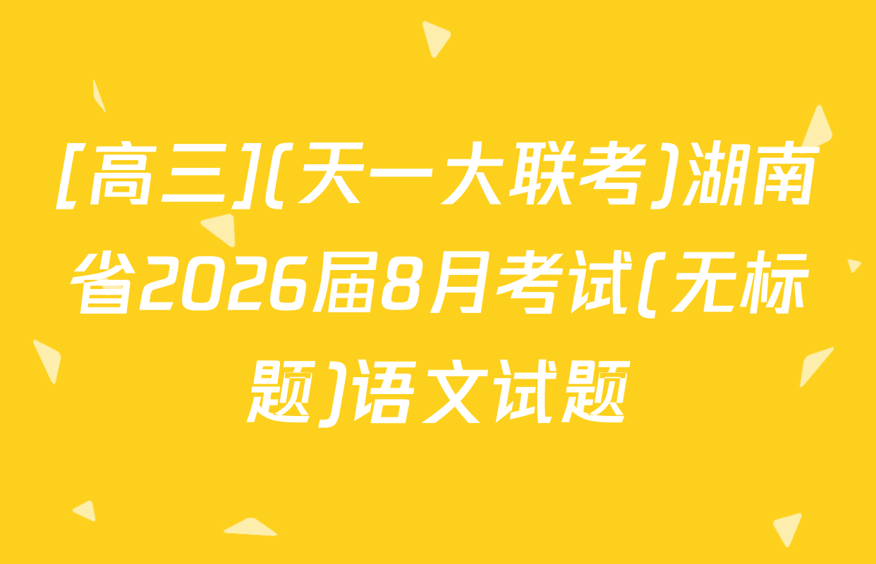 [高三](天一大联考)湖南省2026届8月考试(无标题)语文试题