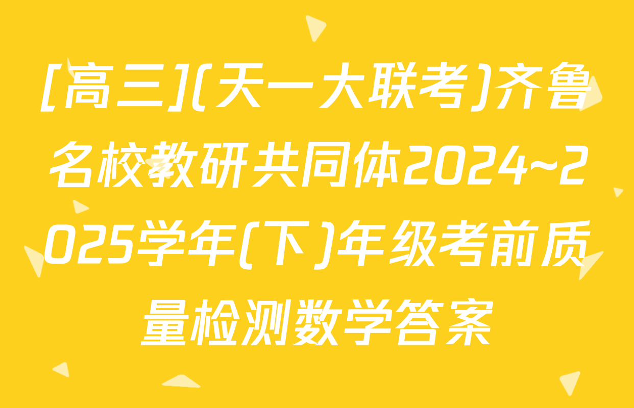 [高三](天一大联考)齐鲁名校教研共同体2024~2025学年(下)年级考前质量检测数学答案
