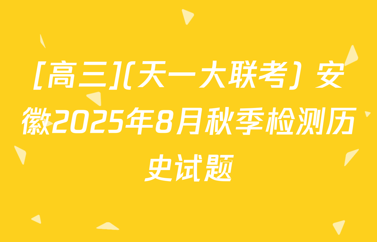 [高三](天一大联考) 安徽2025年8月秋季检测历史试题