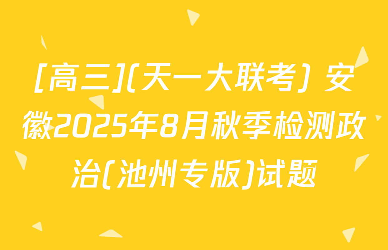 [高三](天一大联考) 安徽2025年8月秋季检测政治(池州专版)试题
