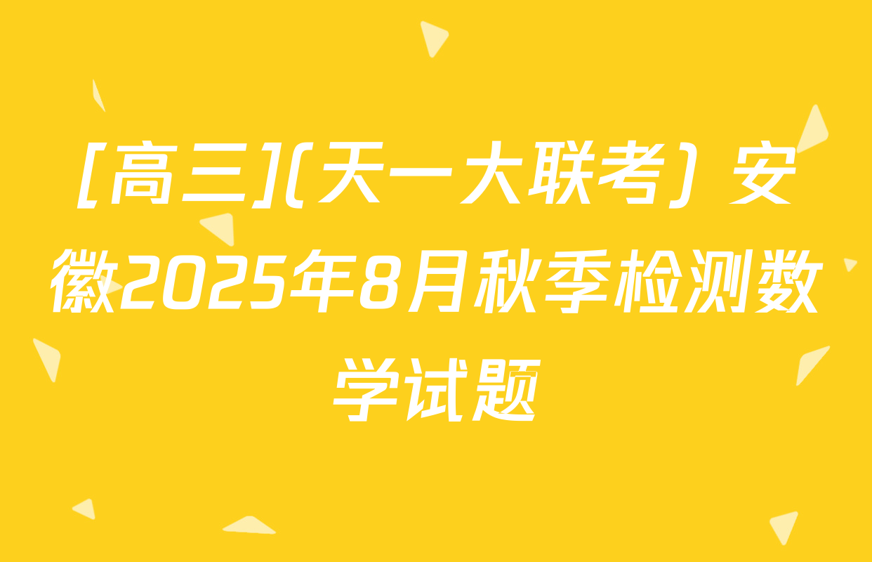 [高三](天一大联考) 安徽2025年8月秋季检测数学试题