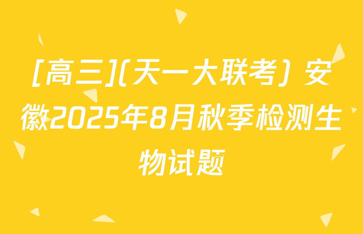[高三](天一大联考) 安徽2025年8月秋季检测生物试题