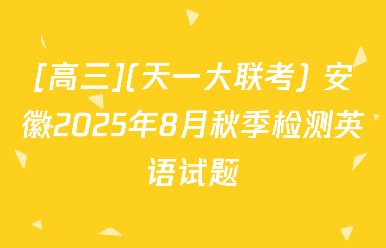 [高三](天一大联考) 安徽2025年8月秋季检测英语试题