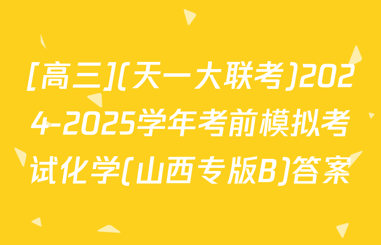 [高三](天一大联考)2024-2025学年考前模拟考试化学(山西专版B)答案