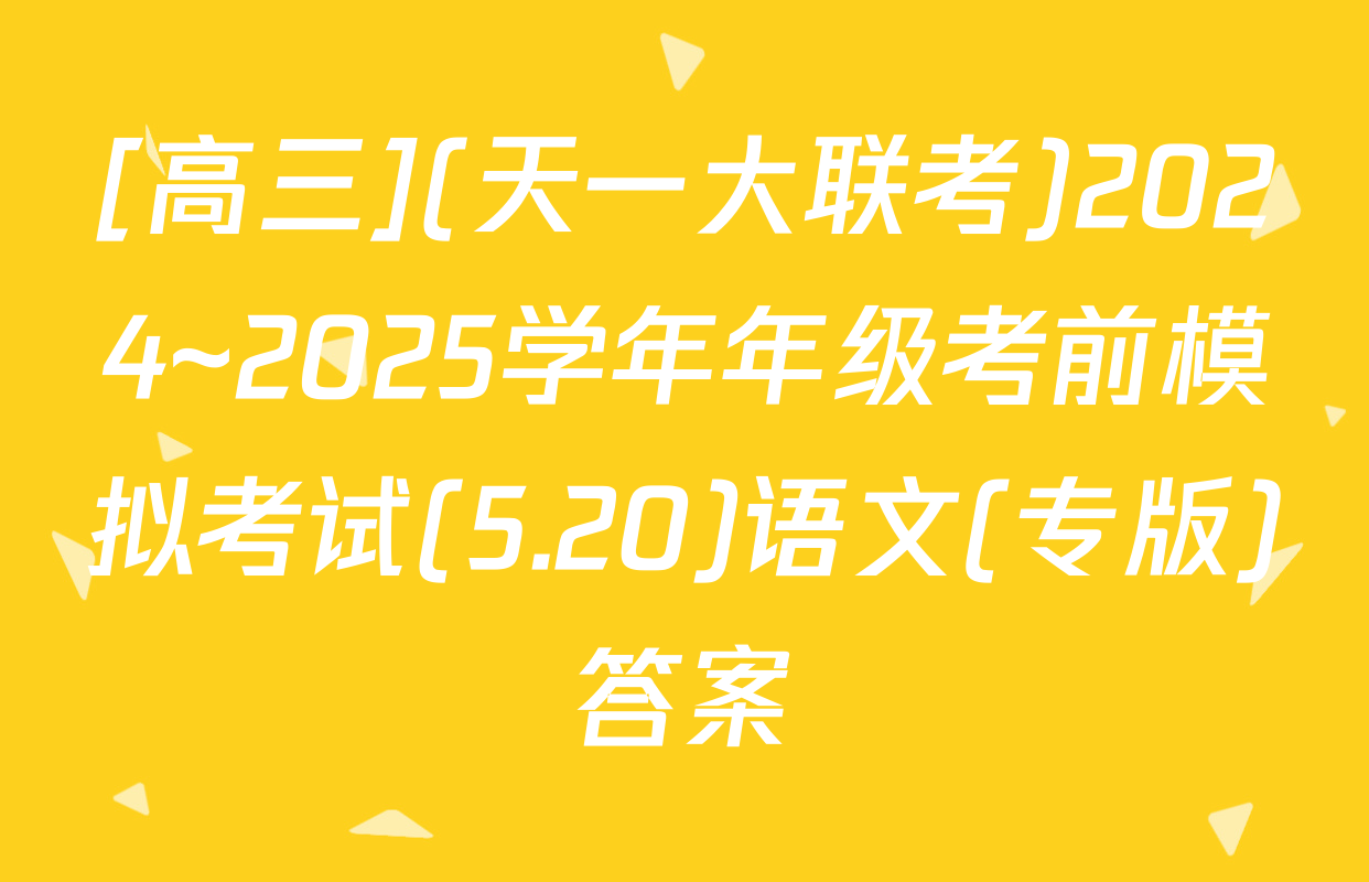 [高三](天一大联考)2024~2025学年年级考前模拟考试(5.20)语文(专版)答案
