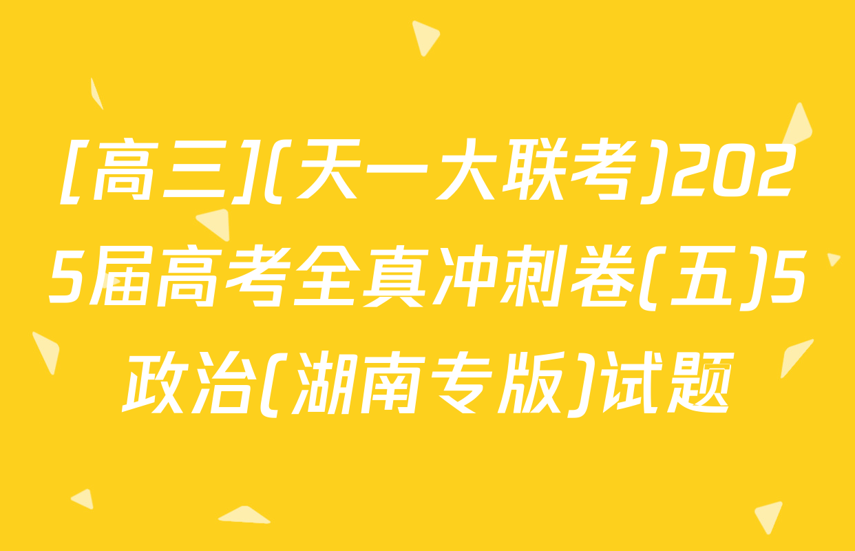 [高三](天一大联考)2025届高考全真冲刺卷(五)5政治(湖南专版)试题