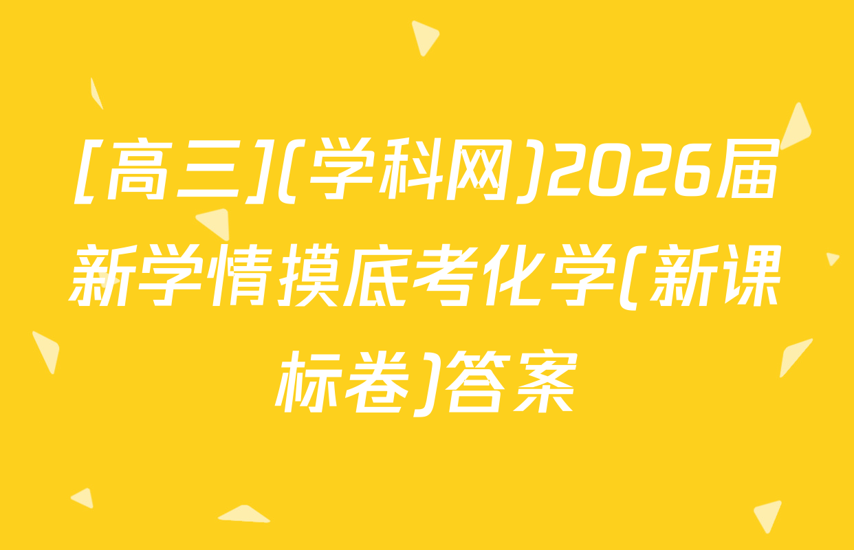 [高三](学科网)2026届新学情摸底考化学(新课标卷)答案