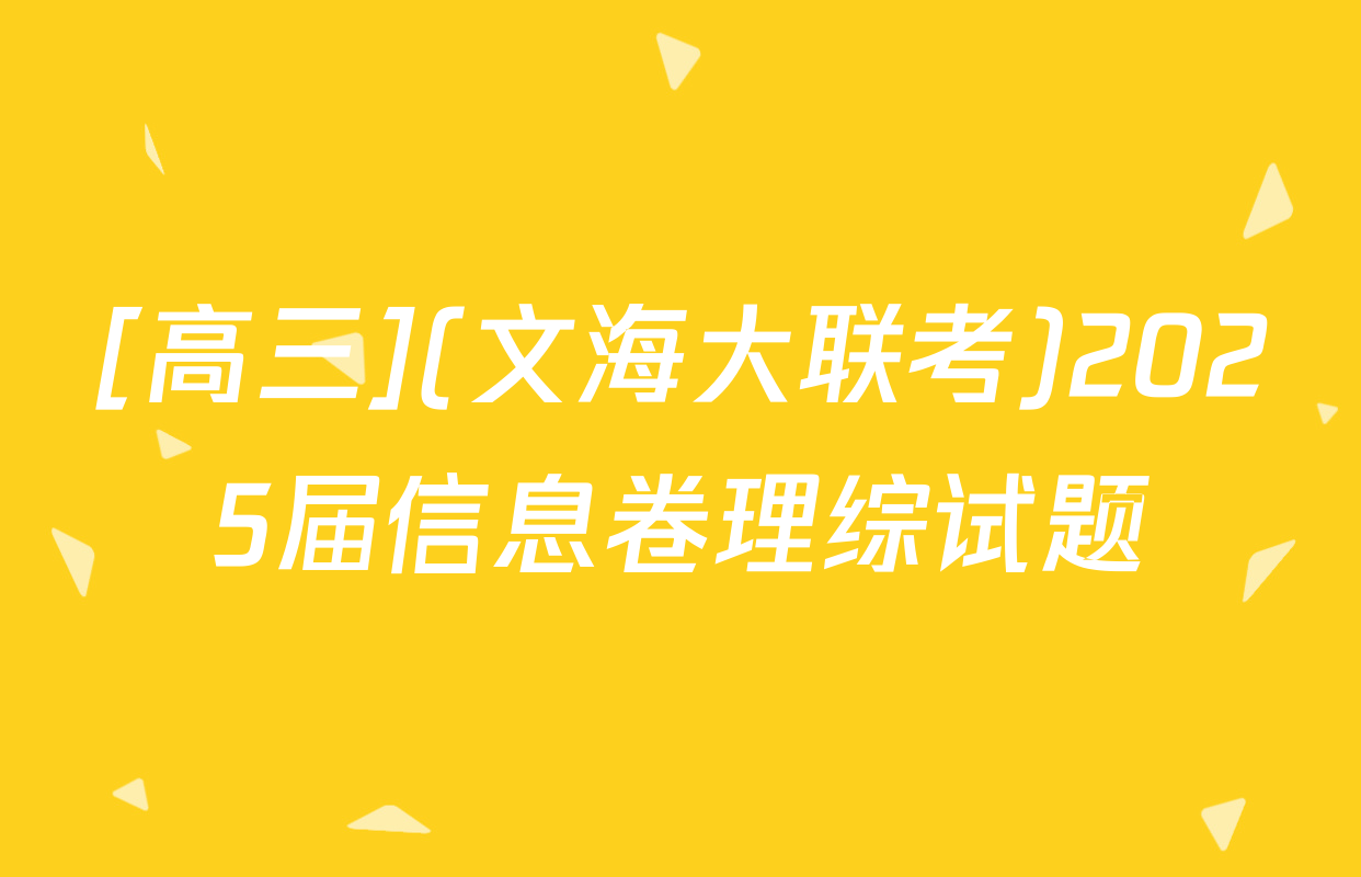 [高三](文海大联考)2025届信息卷理综试题