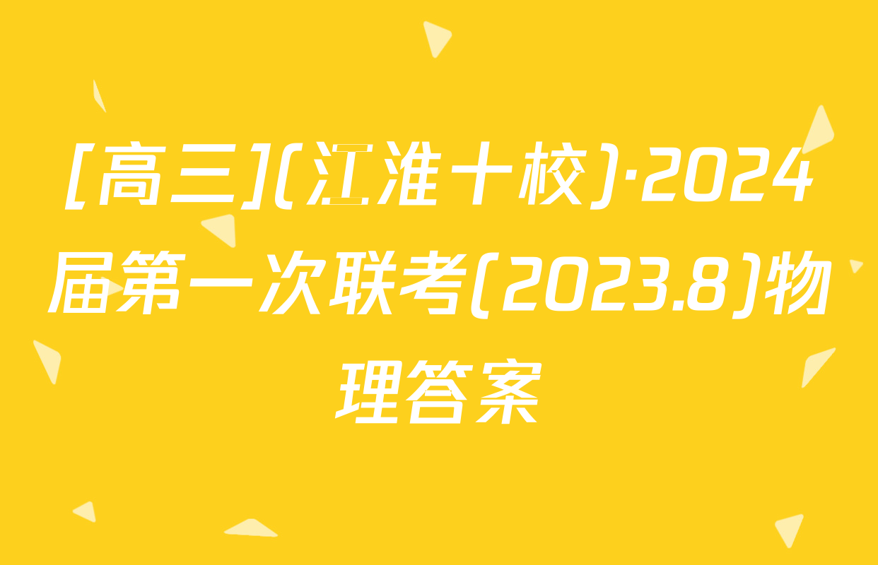 [高三](江淮十校)·2024届第一次联考(2023.8)物理答案