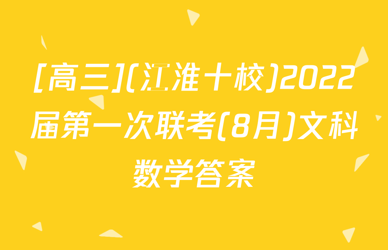 [高三](江淮十校)2022届第一次联考(8月)文科数学答案