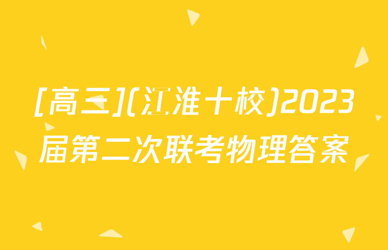 [高三](江淮十校)2023届第二次联考物理答案