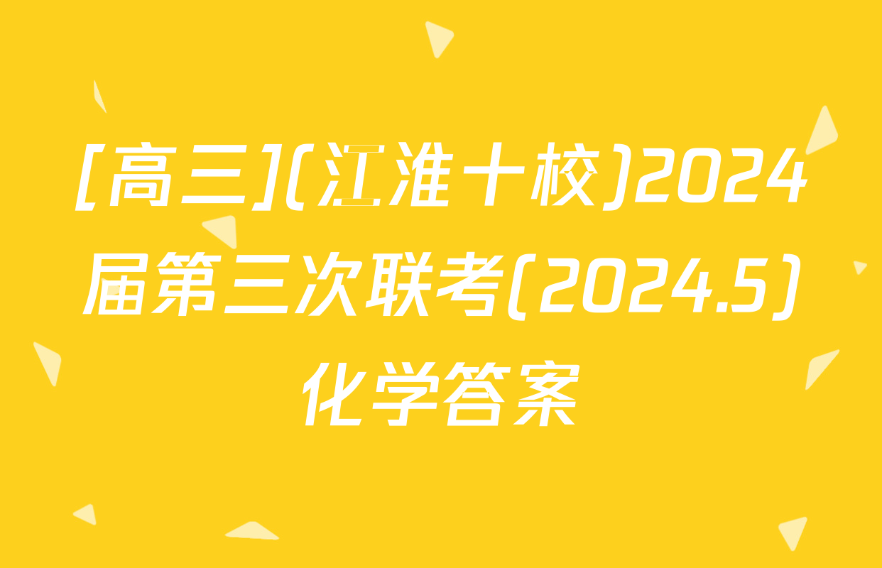 [高三](江淮十校)2024届第三次联考(2024.5)化学答案