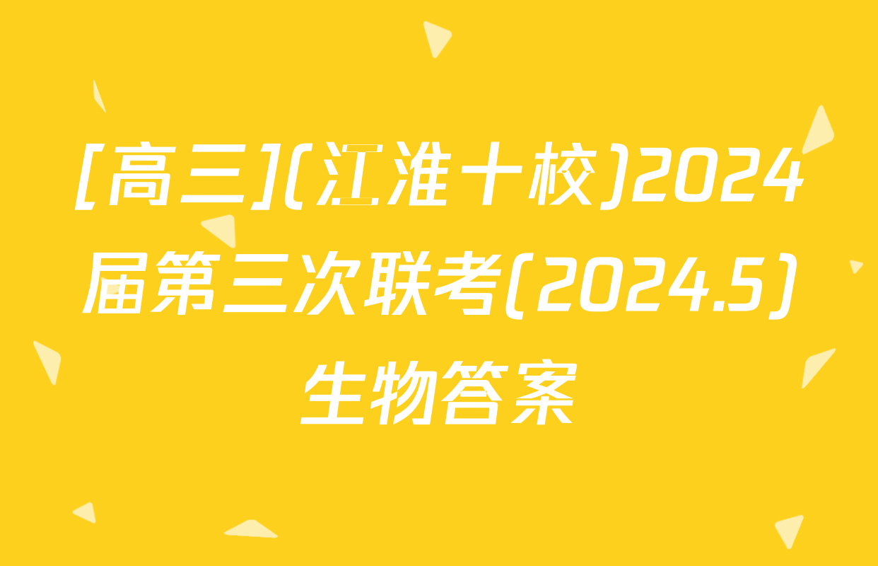 [高三](江淮十校)2024届第三次联考(2024.5)生物答案