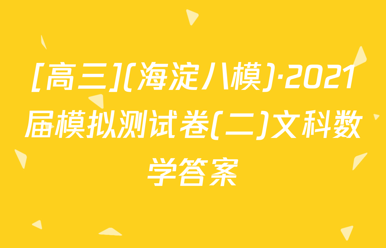 [高三](海淀八模)·2021届模拟测试卷(二)文科数学答案
