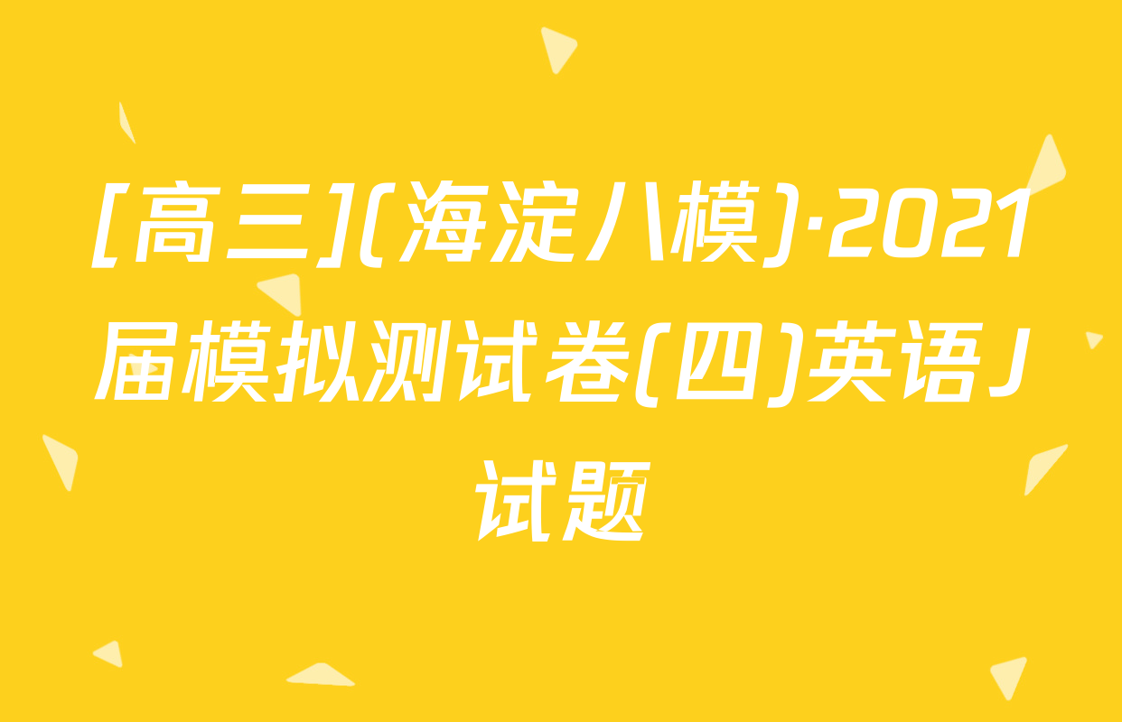 [高三](海淀八模)·2021届模拟测试卷(四)英语J试题