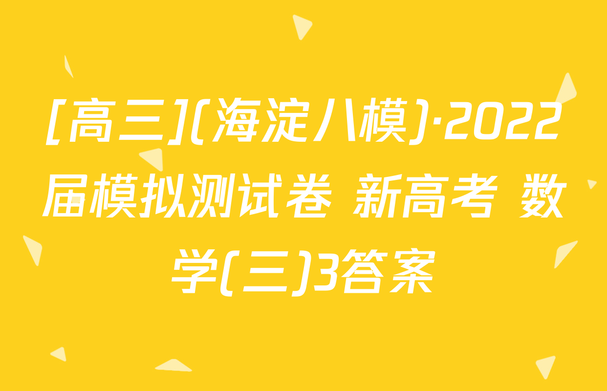 [高三](海淀八模)·2022届模拟测试卷 新高考 数学(三)3答案