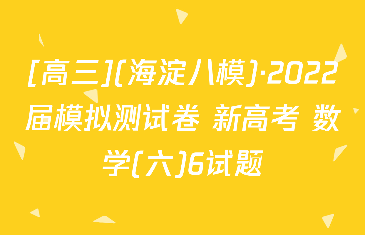 [高三](海淀八模)·2022届模拟测试卷 新高考 数学(六)6试题