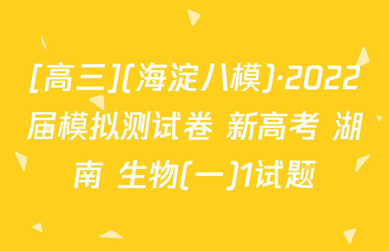 [高三](海淀八模)·2022届模拟测试卷 新高考 湖南 生物(一)1试题