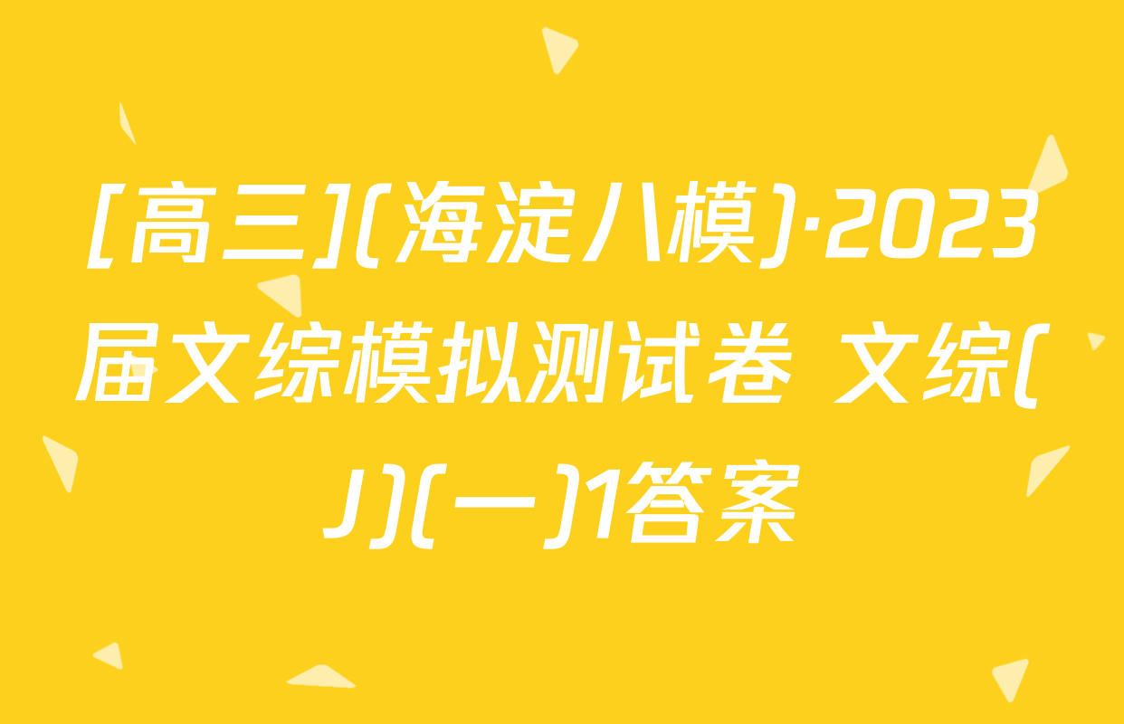 [高三](海淀八模)·2023届文综模拟测试卷 文综(J)(一)1答案